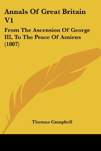 Cover for Thomas Campbell · Annals of Great Britain V1: from the Ascension of George Iii, to the Peace of Amiens (1807) (Paperback Book) (2008)