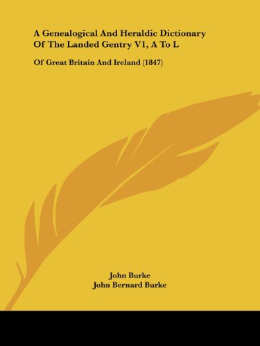 A Genealogical and Heraldic Dictionary of the Landed Gentry V1, a to L: of Great Britain and Ireland (1847) - John Burke - Books - Kessinger Publishing, LLC - 9781436794473 - June 29, 2008