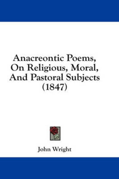 Cover for John Wright · Anacreontic Poems, on Religious, Moral, and Pastoral Subjects (1847) (Gebundenes Buch) (2008)