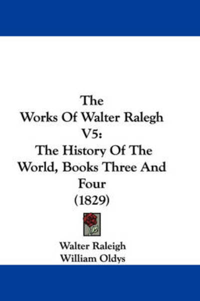 The Works of Walter Ralegh V5: the History of the World, Books Three and Four (1829) - Walter Raleigh - Books - Kessinger Publishing - 9781437445473 - December 22, 2008