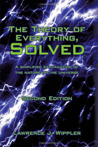 The Theory of Everything, Solved: a Simplified Explanation of the Nature of the Universe - Lawrence J. Wippler - Livros - iUniverse - 9781440120473 - 5 de março de 2009