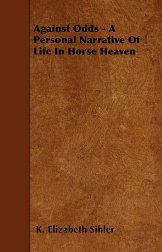 Against Odds - a Personal Narrative of Life in Horse Heaven - K. Elizabeth Sihler - Books - Storck Press - 9781445547473 - March 30, 2010