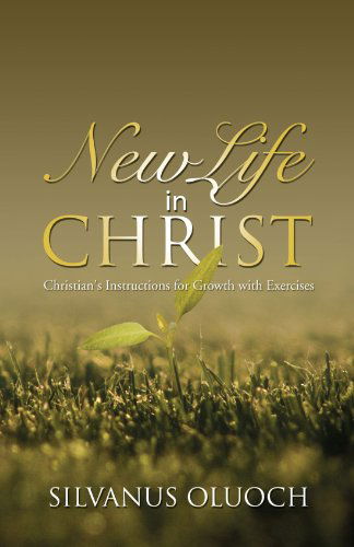 Cover for Silvanus Oluoch · New Life in Christ: Christian's Instructions for Growth with Exercises (Paperback Book) (2010)