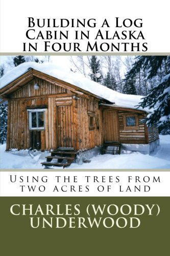 Cover for Charles Underwood · Building a Log Cabin in Alaska in Four Months: Using the Trees from Two Acres of Land (Paperback Book) (2012)
