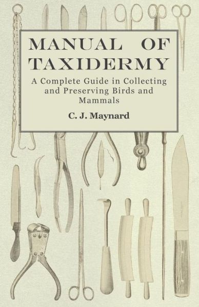 Cover for C J Maynard · Manual of Taxidermy - A Complete Guide in Collecting and Preserving Birds and Mammals (Paperback Bog) (2015)