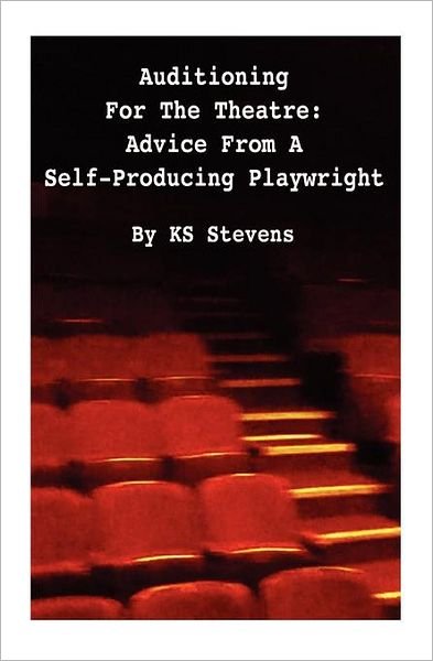 Auditioning for the Theatre: Advice from a Self-producing Playwright: Advice from a Self Producing Playwright - Ks Stevens - Livros - Createspace - 9781478246473 - 16 de julho de 2012