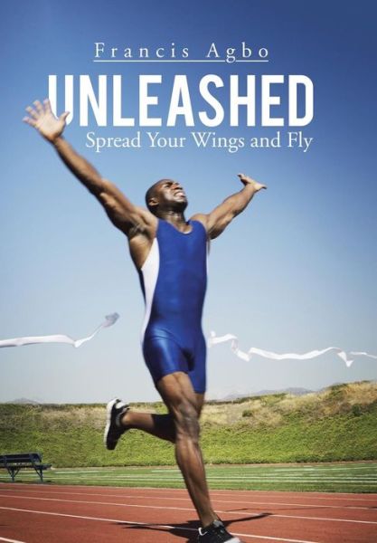 Cover for Francis Agbo · Unleashed: Spread Your Wings and Fly (Hardcover Book) (2015)