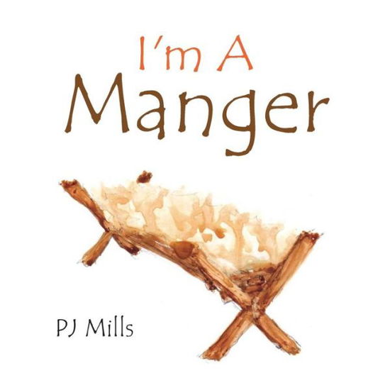 I'm a Manger - Pj Mills - Books - Xlibris Corporation - 9781483691473 - August 29, 2013