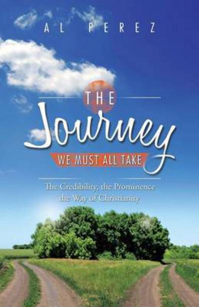 Cover for Al Perez · The Journey We Must All Take: the Credibility, the Prominence, the Way of Christianity (Pocketbok) (2014)