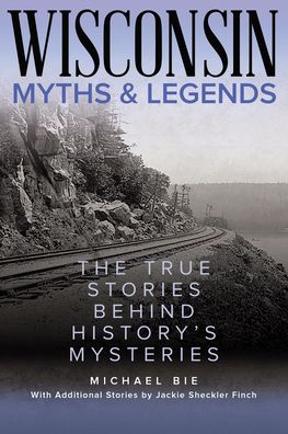Wisconsin Myths & Legends: The True Stories Behind History's Mysteries - Myths and Mysteries Series - Michael Bie - Books - Rowman & Littlefield - 9781493067473 - September 1, 2022