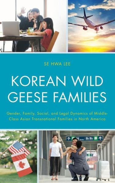 Cover for Se Hwa Lee · Korean Wild Geese Families: Gender, Family, Social, and Legal Dynamics of Middle-Class Asian Transnational Families in North America - Korean Communities across the World (Hardcover Book) (2021)