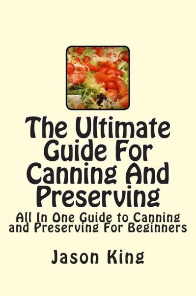 Cover for Jason King · The Ultimate Guide for Canning and Preserving: All in One Guide to Canning and Preserving for Beginners (Paperback Book) (2014)