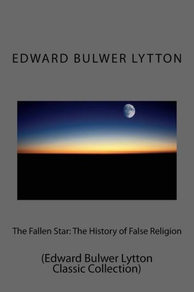 Cover for Edward Bulwer Lytton · The Fallen Star: the History of False Religion: (Edward Bulwer Lytton Classic Collection) (Paperback Bog) (2014)