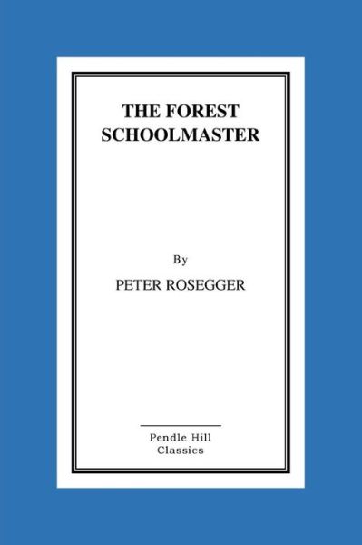The Forest Schoolmaster - Peter Rosegger - Books - Createspace - 9781516869473 - August 13, 2015