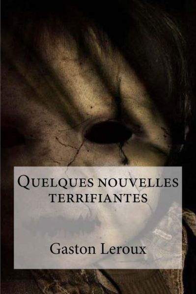 Quelques nouvelles terrifiantes - Gaston LeRoux - Books - Createspace Independent Publishing Platf - 9781532993473 - April 29, 2016