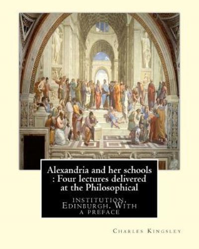 Alexandria and her schools - Charles Kingsley - Books - Createspace Independent Publishing Platf - 9781536870473 - August 3, 2016