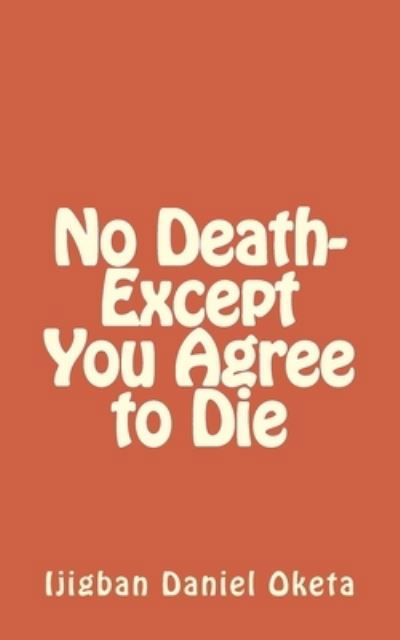 No Death-Except You Agree to Die - Ijgban Daniel Oketa - Kirjat - Createspace Independent Publishing Platf - 9781545595473 - maanantai 24. huhtikuuta 2017