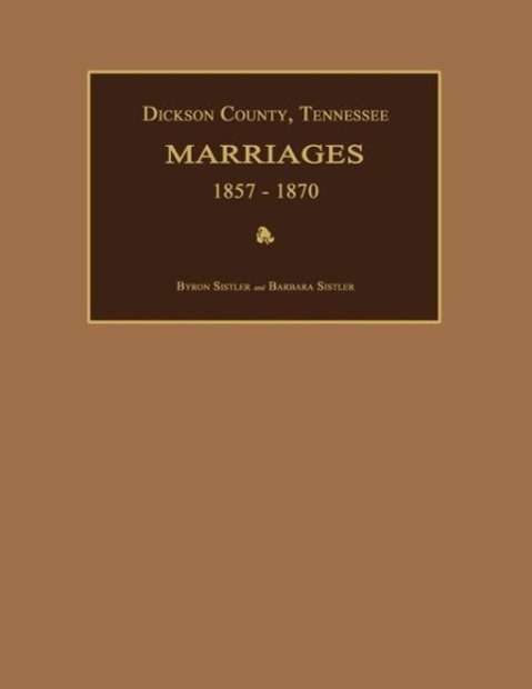 Dickson County, Tennessee, Marriages 1857-1870 - Byron Sistler - Books - Janaway Publishing, Inc. - 9781596410473 - January 21, 2013