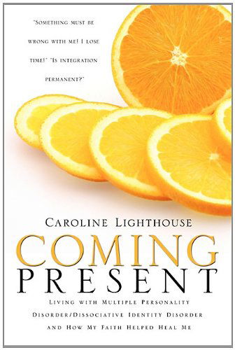 Cover for Caroline Lighthouse · Coming Present: Living with Multiple Personality Disorder / Dissociative Identity Disorder and How My Faith Helped Heal Me (Paperback Book) (2010)