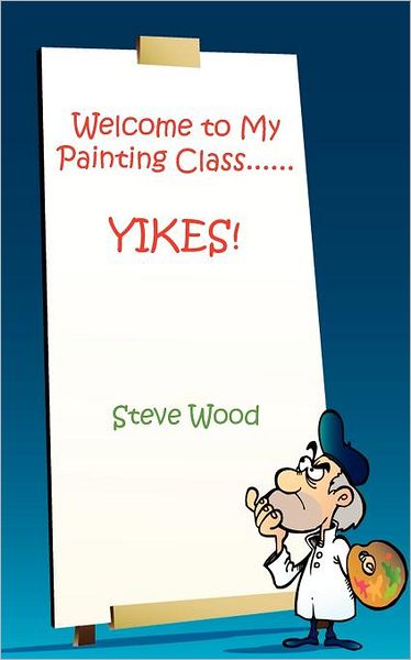 Cover for Steve Wood · Welcome to My Painting Class......yikes! (Paperback Book) (2011)