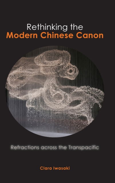 Cover for Clara Iwasaki · Rethinking the Modern Chinese Canon (Hardcover Book) (2020)
