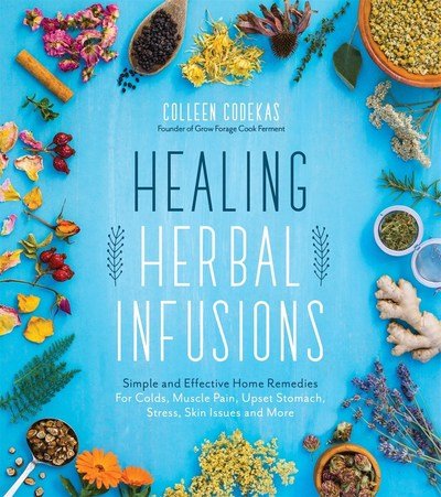 Cover for Colleen Codekas · Healing Herbal Infusions: Simple and Effective Home Remedies for Colds, Muscle Pain, Upset Stomach, Stress, Skin Issues and More (Paperback Book) (2018)