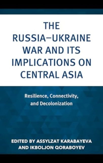 The Russia–Ukraine War and Its Implications on Central Asia: Resilience, Connectivity, and Decolonization - Contemporary Central Asia: Societies, Politics, and Cultures -  - Książki - Lexington Books - 9781666966473 - 15 listopada 2024