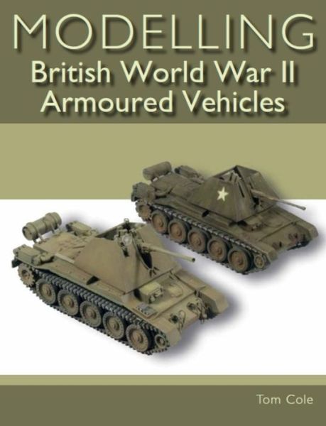 Cover for Tom Cole · Modelling British World War II Armoured Vehicles (Paperback Book) (2019)