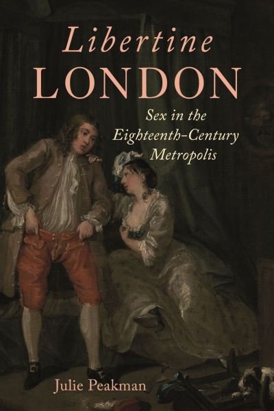 Julie Peakman · Libertine London: Sex in the Eighteenth-Century Metropolis (Hardcover Book) (2024)