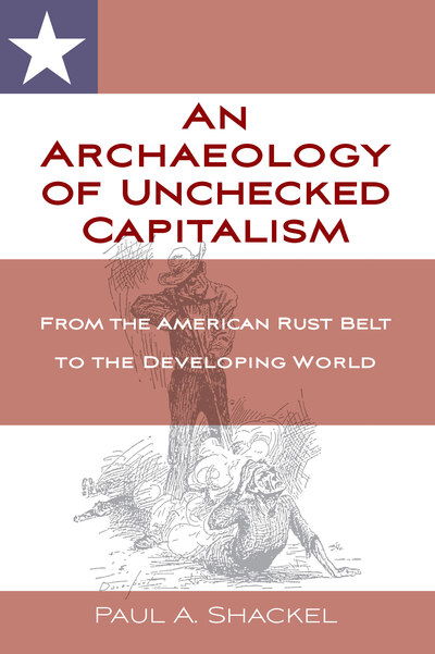 Cover for Paul A. Shackel · An Archaeology of Unchecked Capitalism: From the American Rust Belt to the Developing World (Hardcover Book) (2019)