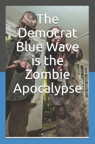 The Democrat Blue Wave is the Zombie Apocalypse - T H Logwood - Livres - Independently Published - 9781794436473 - 19 janvier 2019