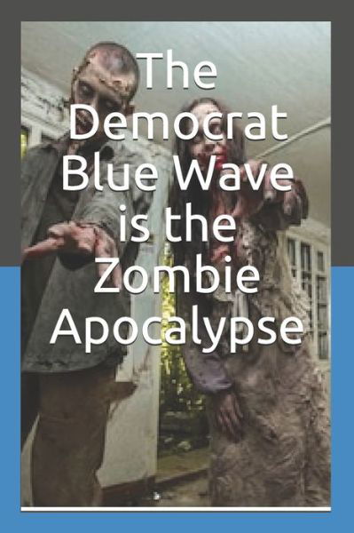 The Democrat Blue Wave is the Zombie Apocalypse - T H Logwood - Livros - Independently Published - 9781794436473 - 19 de janeiro de 2019