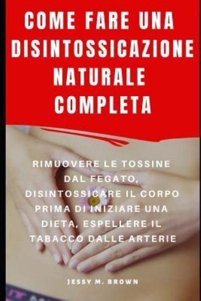 Cover for Jessy M Brown · Come Fare Una Disintossicazione Naturale Completa (Paperback Book) (2019)