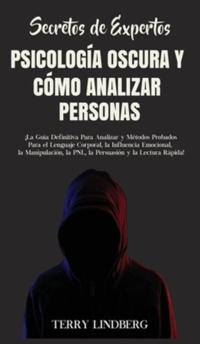 Cover for Terry Lindberg · Secretos de Expertos - Psicologia Oscura y Como Analizar Personas: !La Guia Definitiva Para Analizar y Metodos Probados Para el Lenguaje Corporal, la Influencia Emocional, la Manipulacion, la PNL, la Persuasion y la Lectura Rapida! (Hardcover Book) (2020)