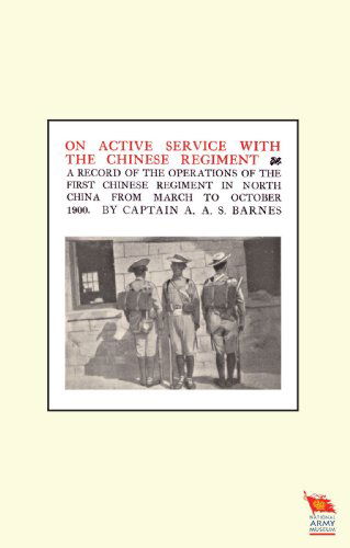 Captain A A S Barnes · ON ACTIVE SERVICE WITH THE CHINESE REGIMENTA Record of the Operations of the First Chinese Regiment in North China from March to October 1900 (Paperback Book) (2009)