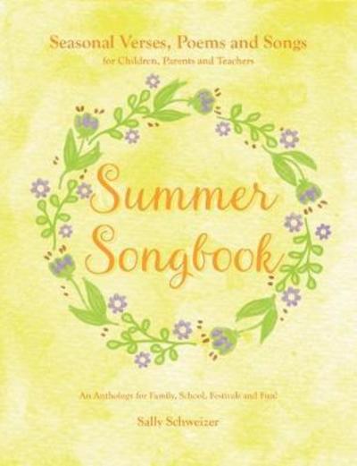 Cover for Sally Schweizer · Summer Songbook: Seasonal Verses, Poems and Songs for Children, Parents and Teachers.  An Anthology for Family, School, Festivals and Fun! - Seasonal Songbooks (Paperback Book) (2018)