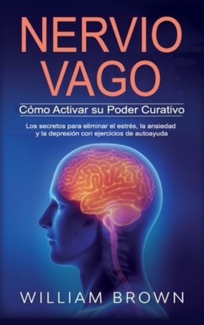 Cover for William Brown · NERVIO VAGO Como Activar su Poder Curativo: Los secretos para eliminar el estres, la ansiedad y la depresion con ejercicios de autoayuda (Hardcover Book) (2020)