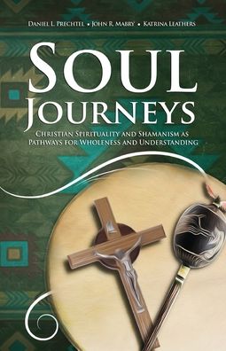 Soul Journeys: Christian Spirituality and Shamanism as Pathways for Wholeness and Understanding - Daniel L Prechtel - Books - Apocryphile Press - 9781949643473 - May 13, 2020