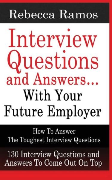 Cover for Rebecca Ramos · INTERVIEW QUESTIONS AND ANSWERS...WITH YOUR FUTURE EMPLOYER How To Answer The Toughest Interview Questions (Paperback Book) (2020)