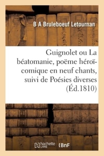Guignolet Ou La Beatomanie, Poeme Heroi-Comique En Neuf Chants, Suivi de Poesies Diverses - B A Bruleboeuf Letournan - Libros - Hachette Livre - BNF - 9782329576473 - 2021