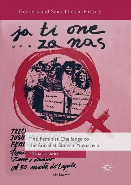 The Feminist Challenge to the Socialist State in Yugoslavia - Genders and Sexualities in History - Zsofia Lorand - Livros - Springer Nature Switzerland AG - 9783030086473 - 8 de fevereiro de 2019