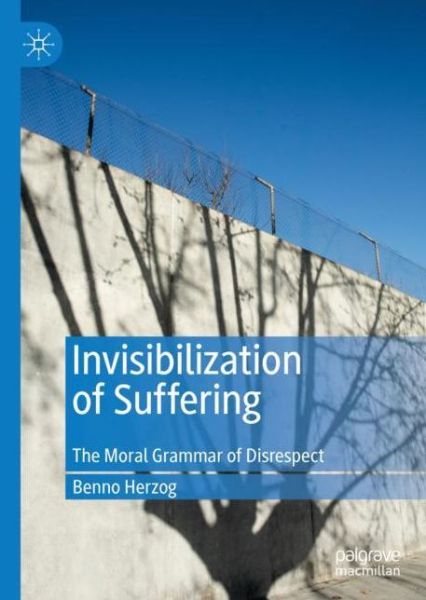 Cover for Benno Herzog · Invisibilization of Suffering: The Moral Grammar of Disrespect (Hardcover Book) [1st ed. 2020 edition] (2019)