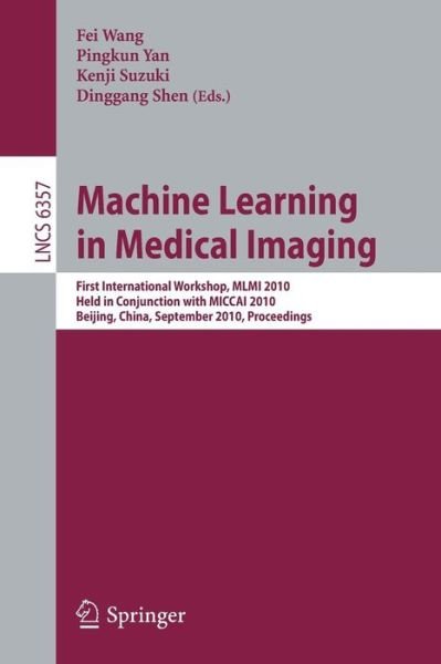Cover for Fei Wang · Machine Learning in Medical Imaging: First International Workshop, MLMI 2010, Held in Conjunction with MICCAI 2010, Beijing, China, September 20, 2010, Proceedings - Image Processing, Computer Vision, Pattern Recognition, and Graphics (Paperback Book) (2010)
