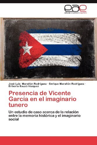 Cover for Eriberto Bauzá Vázquez · Presencia De Vicente García en El Imaginario Tunero: Un Estudio De Caso Acerca De La Relación Entre La Memoria Histórica Y El Imaginario Social (Paperback Book) [Spanish edition] (2012)