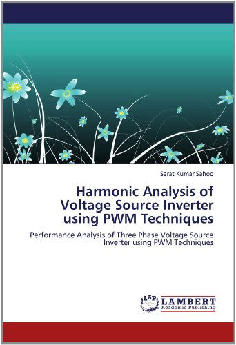 Harmonic Analysis of Voltage Source Inverter Using Pwm Techniques: Performance Analysis of Three Phase Voltage Source Inverter Using Pwm Techniques - Sarat Kumar Sahoo - Books - LAP LAMBERT Academic Publishing - 9783659159473 - June 16, 2012