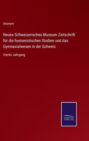 Neues Schweizerisches Museum Zeitschrift fur die humanistischen Studien und das Gymnasialwesen in der Schweiz - Anonym - Books - Salzwasser-Verlag - 9783752599473 - April 12, 2022