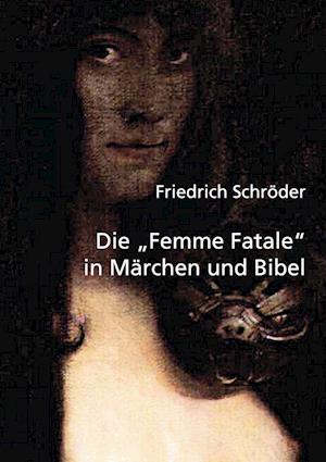 Cover for Friedrich Schröder · Die &quot;Femme Fatale&quot; in Märchen und Bibel (Book) (2023)