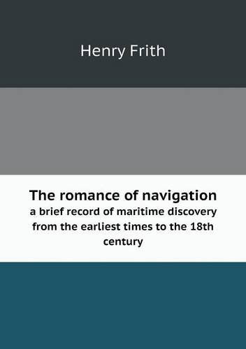 Cover for Henry Frith · The Romance of Navigation a Brief Record of Maritime Discovery from the Earliest Times to the 18th Century (Taschenbuch) (2013)