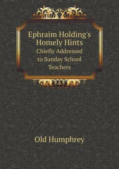 Cover for Old Humphrey · Ephraim Holding's Homely Hints Chiefly Addressed to Sunday School Teachers (Taschenbuch) (2015)