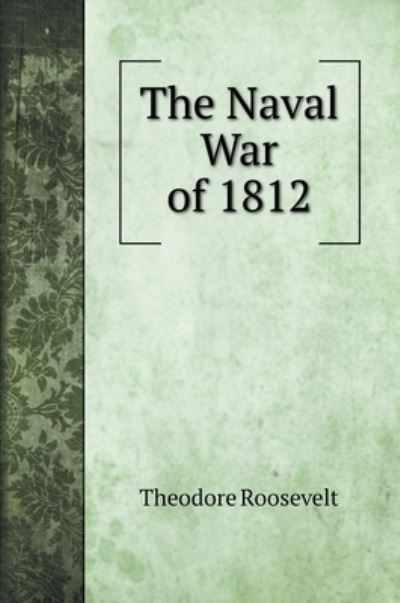 The Naval War of 1812 - Theodore Roosevelt - Books - Book on Demand Ltd. - 9785519707473 - July 1, 2020